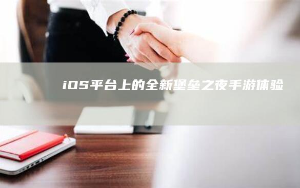 “iOS平台上的全新堡垒之夜手游体验”